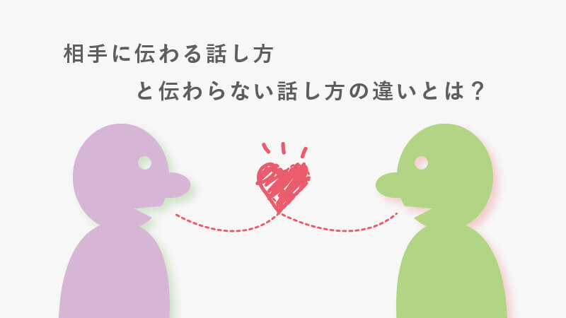 相手に伝わる話し方と伝わらない話し方の違いとは？ 