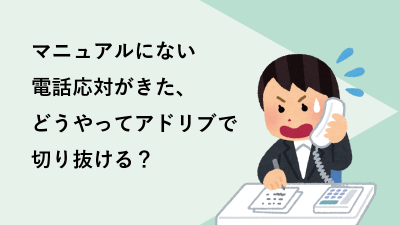 マニュアルにない電話応対がきた、どうやってアドリブで切り抜ける？