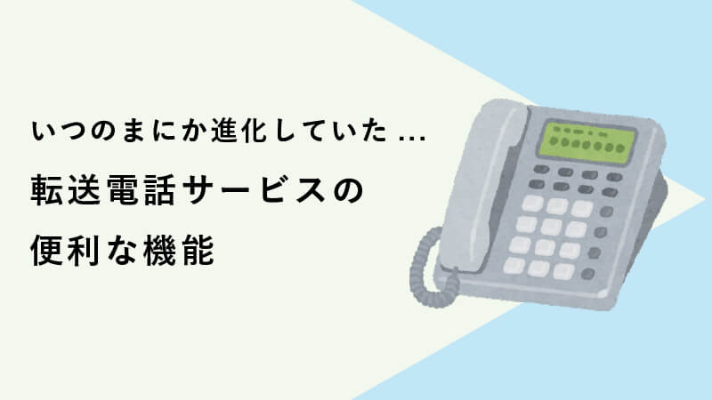 いつのまにか進化していた... 転送電話サービスの便利な機能