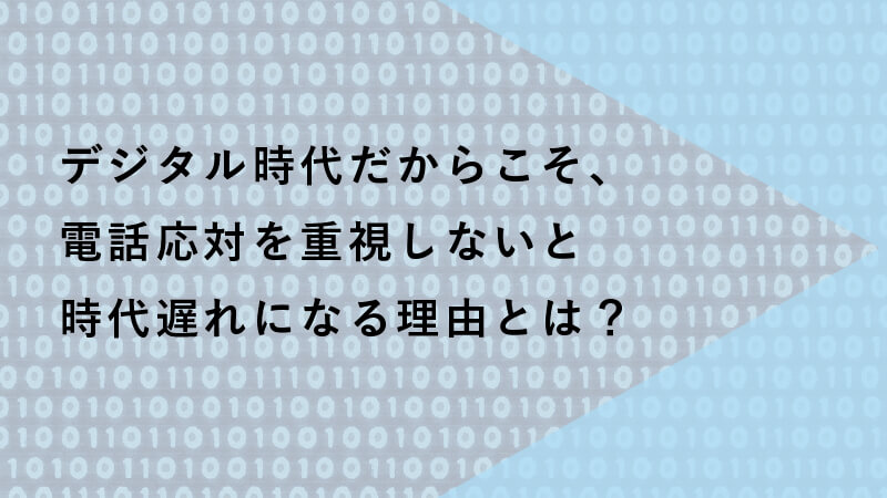 デジタル時代だからこそ、電話応対を重視しないと時代遅れになる理由とは？