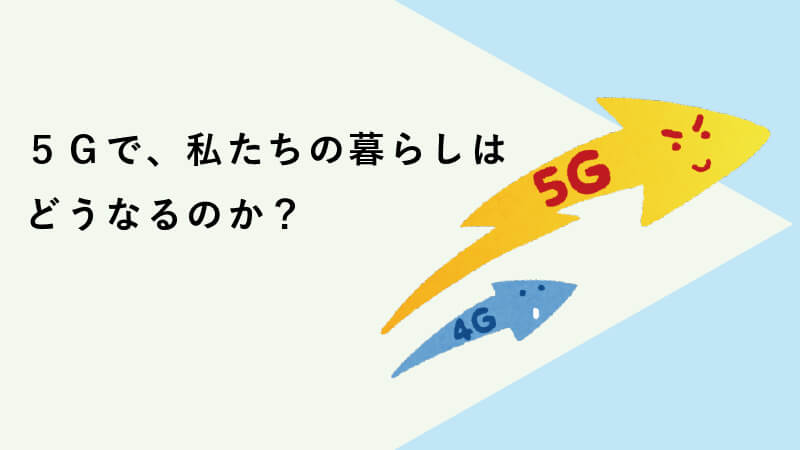 ５Ｇ（第5世代移動通信システム）で、私たちの暮らしはどうなるのか？