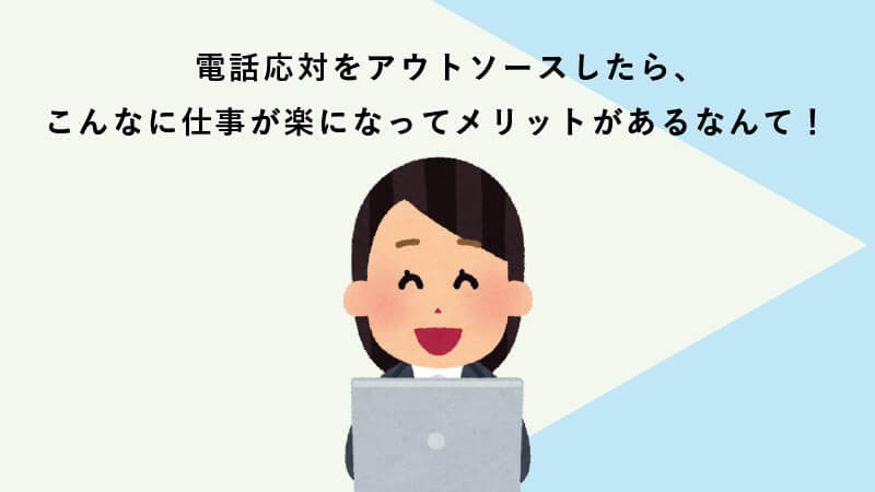 電話応対をアウトソースしたら、こんなに仕事が楽になってメリットがあるなんて！