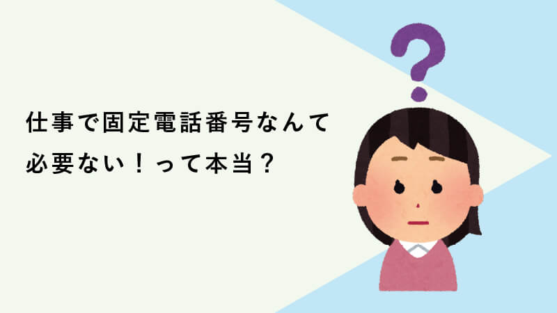 仕事で固定電話番号なんて必要ない！って本当？