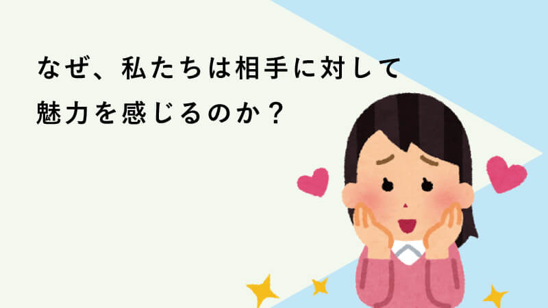 なぜ、私たちは相手に対して魅力を感じるのか？