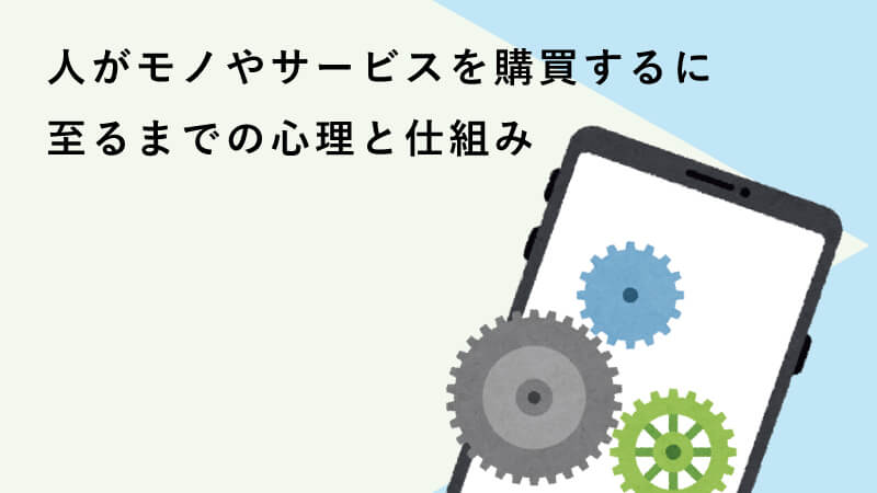 人がモノやサービスを購買するに至るまでの心理と仕組み