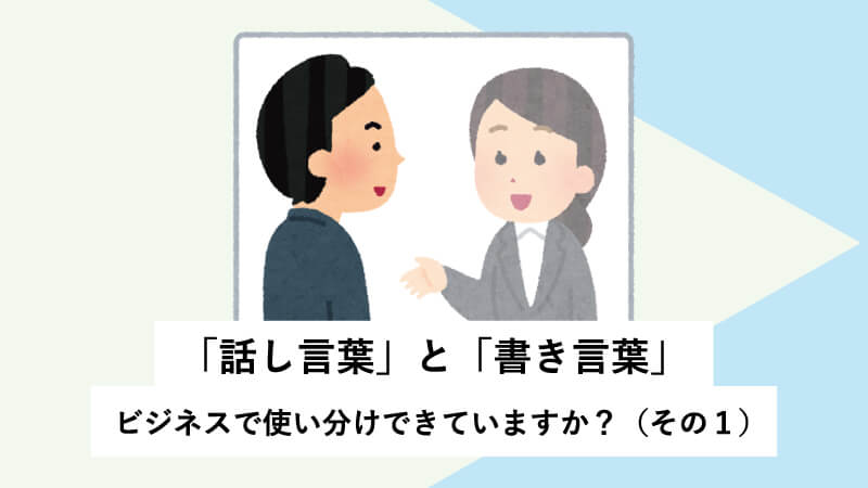 「話し言葉」と「書き言葉」～ビジネスで使い分けできていますか？