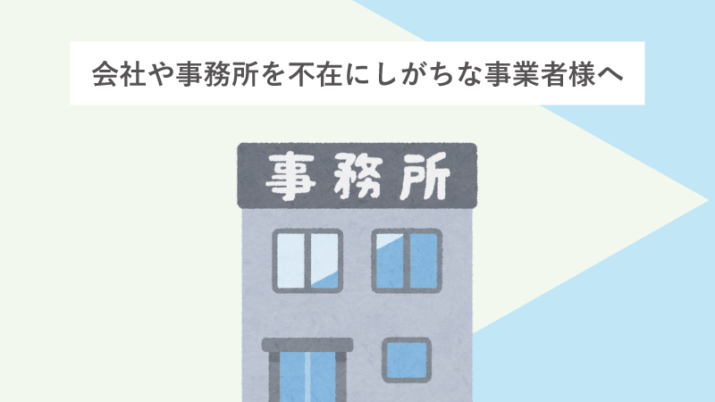 会社や事務所を不在にしがちな事業者様へ