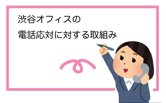 渋谷オフィスの電話応対に対する取組み