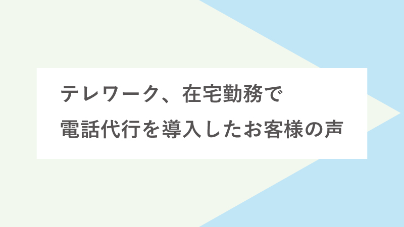 テレワーク、在宅勤務で電話代行を導入したお客様の声